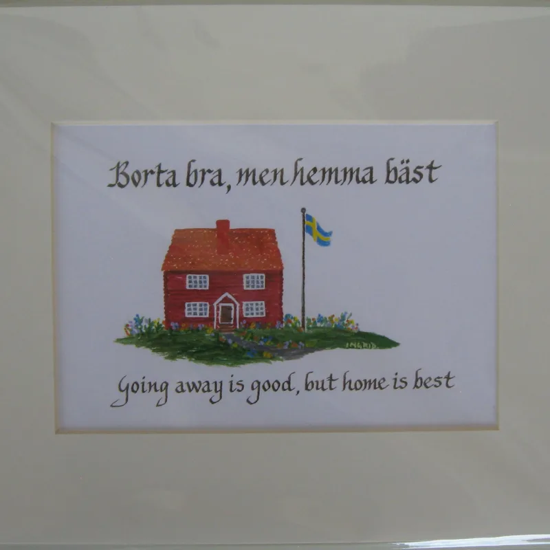 Swedish saying "Borta bra men Hemma Bäst"   8" x 10"  matted print